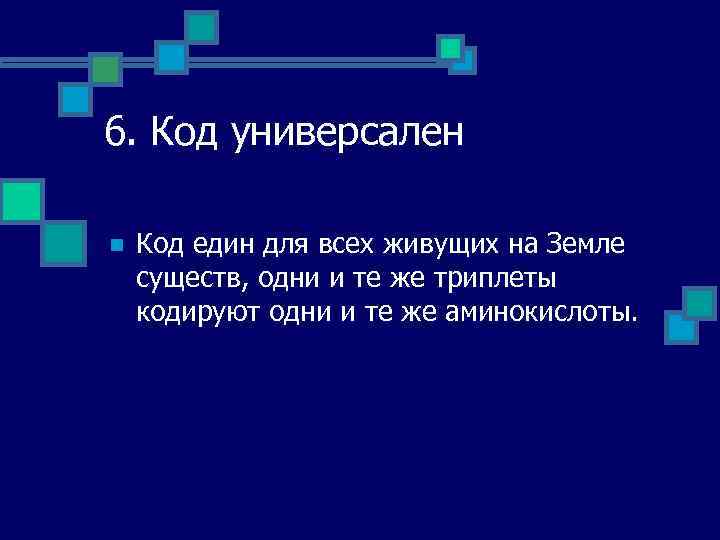 6. Код универсален n Код един для всех живущих на Земле существ, одни и