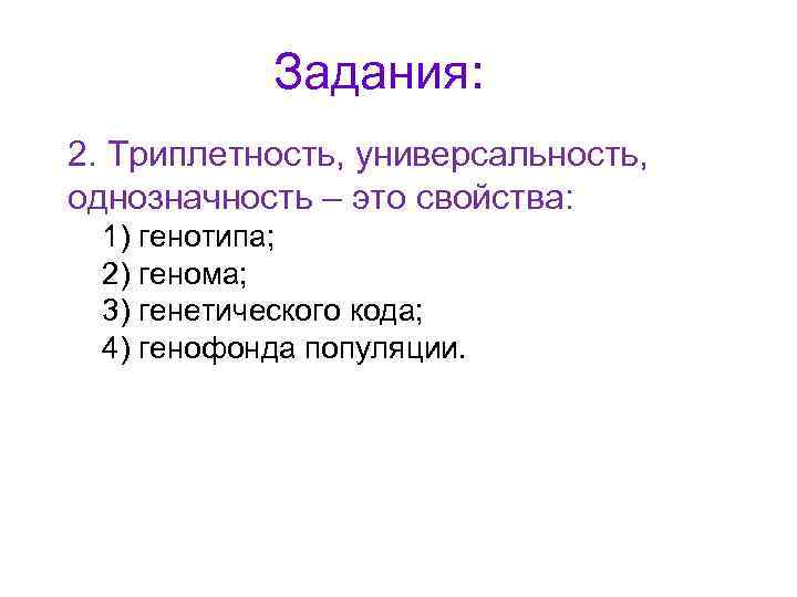 Задания: 2. Триплетность, универсальность, однозначность – это свойства: 1) генотипа; 2) генома; 3) генетического