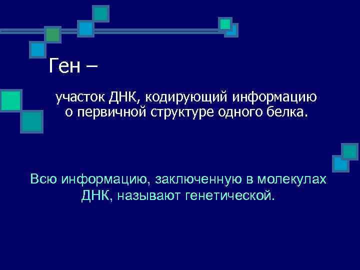 Ген – участок ДНК, кодирующий информацию о первичной структуре одного белка. Всю информацию, заключенную