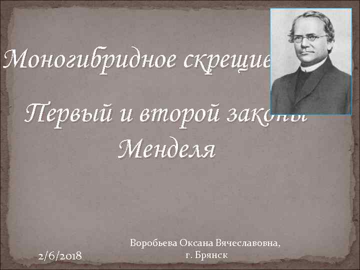Моногибридное скрещивание. Первый и второй законы Менделя 2/6/2018 Воробьева Оксана Вячеславовна, г. Брянск 