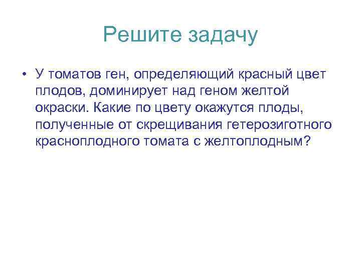 Решите задачу • У томатов ген, определяющий красный цвет плодов, доминирует над геном желтой