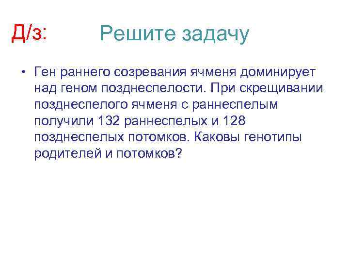 Д/з: Решите задачу • Ген раннего созревания ячменя доминирует над геном позднеспелости. При скрещивании