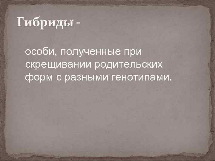 Гибриды особи, полученные при скрещивании родительских форм с разными генотипами. 
