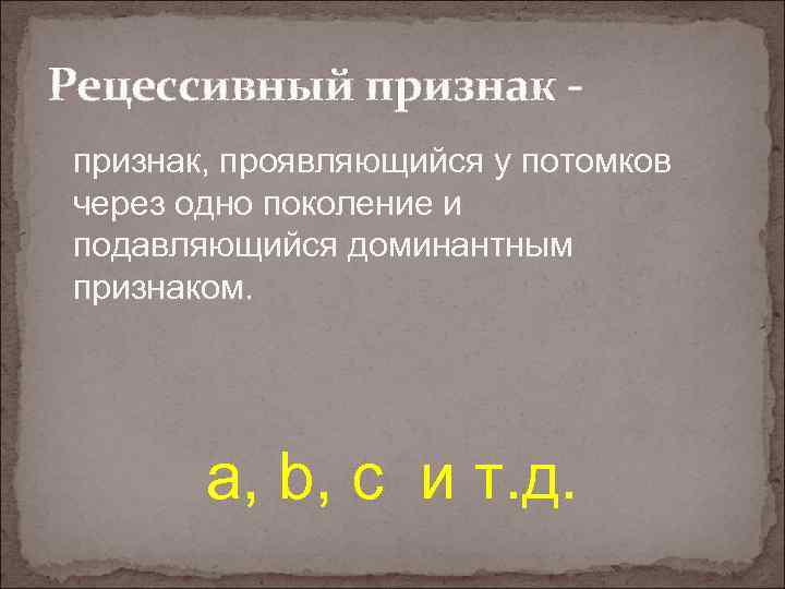 Рецессивный признак, проявляющийся у потомков через одно поколение и подавляющийся доминантным признаком. а, b,