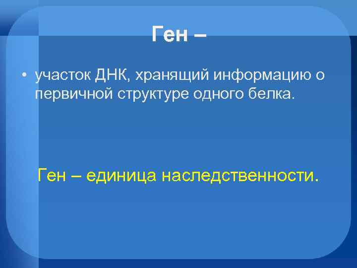 Ген – • участок ДНК, хранящий информацию о первичной структуре одного белка. Ген –