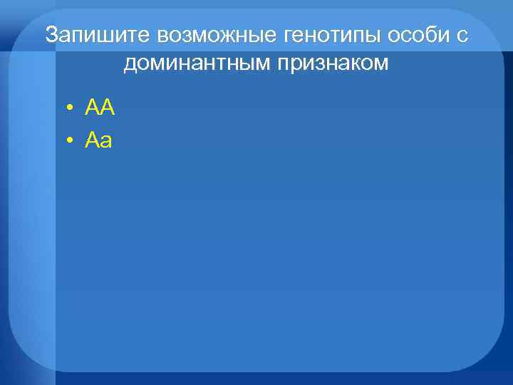 Запишите возможные генотипы особи с доминантным признаком • АА • Аа 