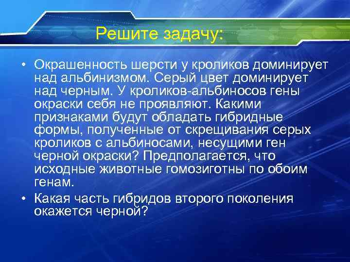 Решите задачу: • Окрашенность шерсти у кроликов доминирует над альбинизмом. Серый цвет доминирует над