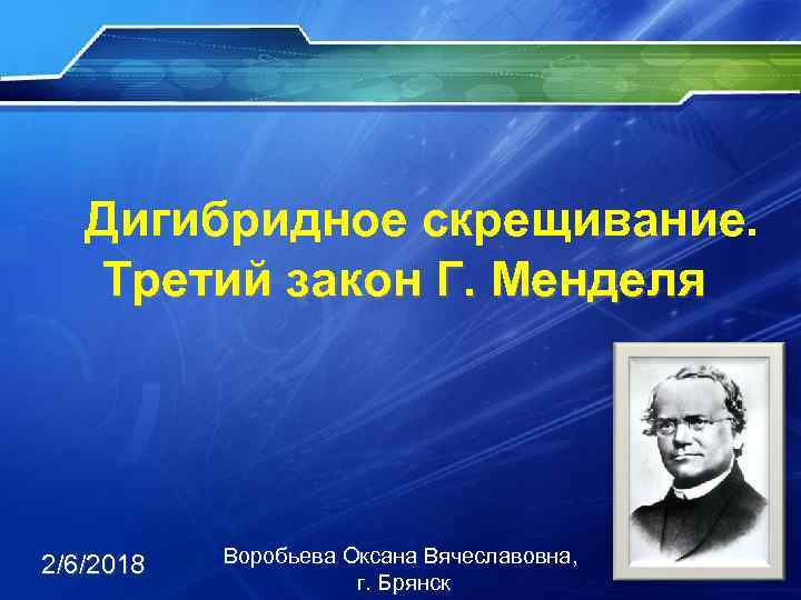 Дигибридное скрещивание. Третий закон Г. Менделя 2/6/2018 Воробьева Оксана Вячеславовна, г. Брянск 