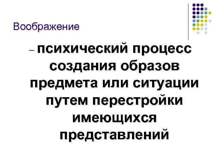 Воображение психический процесс создания образов предмета или ситуации путем перестройки имеющихся представлений – 