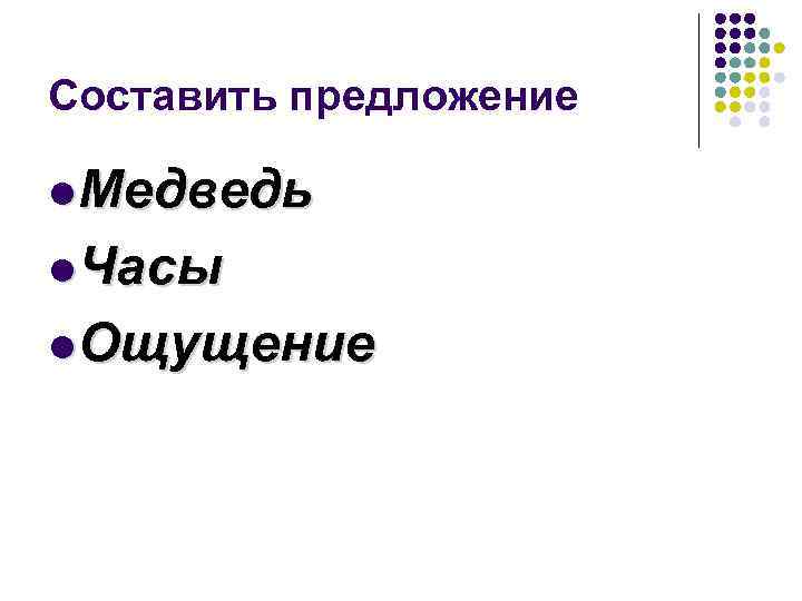 Составить предложение l Медведь l Часы l Ощущение 