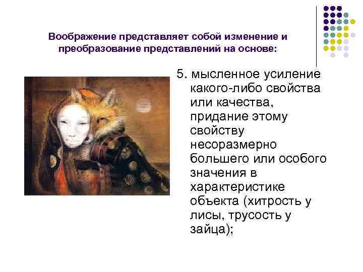 Воображение представляет собой изменение и преобразование представлений на основе: 5. мысленное усиление какого-либо свойства