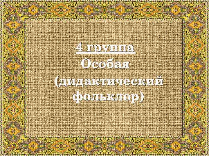 4 группа Особая (дидактический фольклор) 