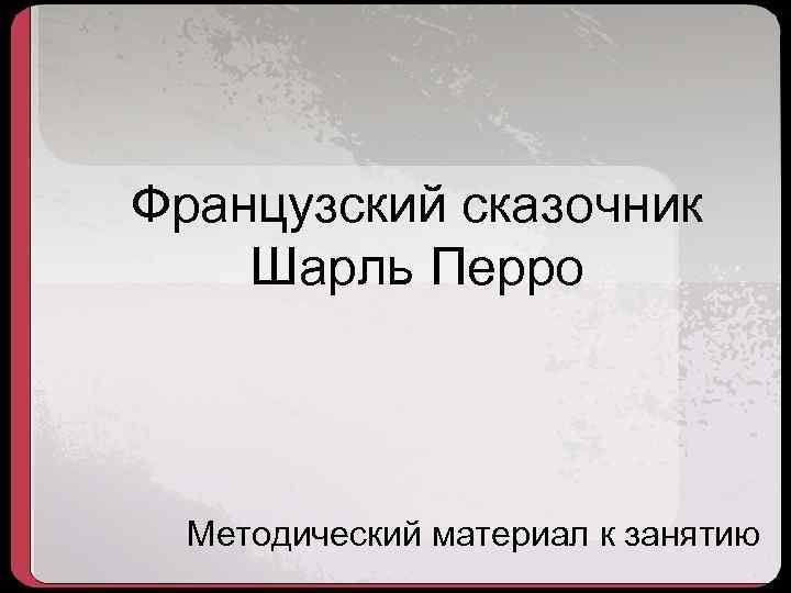 Французский сказочник Шарль Перро Методический материал к занятию 