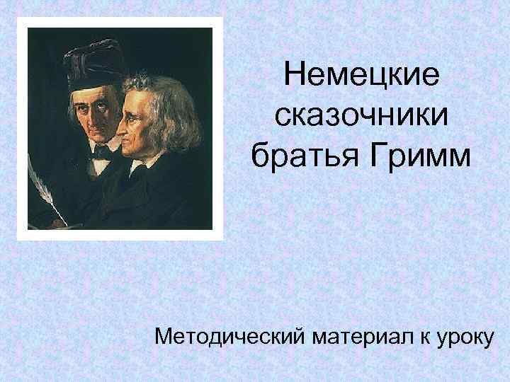 Немецкие сказочники братья Гримм Методический материал к уроку 