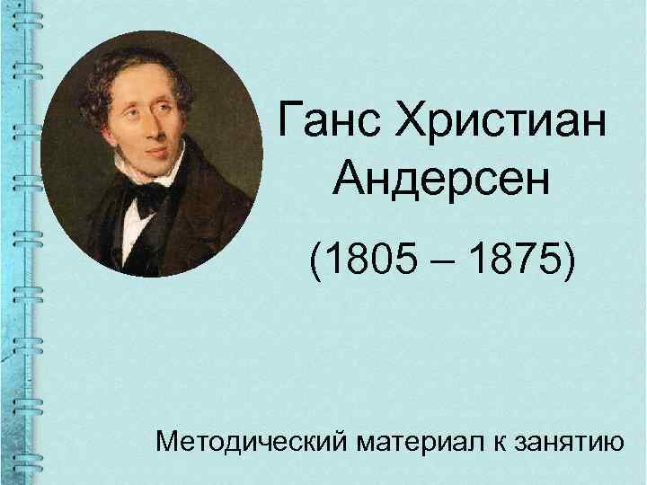 Ганс Христиан Андерсен (1805 – 1875) Методический материал к занятию 