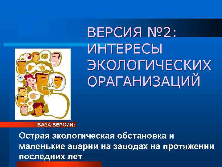 ВЕРСИЯ № 2: ИНТЕРЕСЫ ЭКОЛОГИЧЕСКИХ ОРАГАНИЗАЦИЙ БАЗА ВЕРСИИ: Острая экологическая обстановка и маленькие аварии