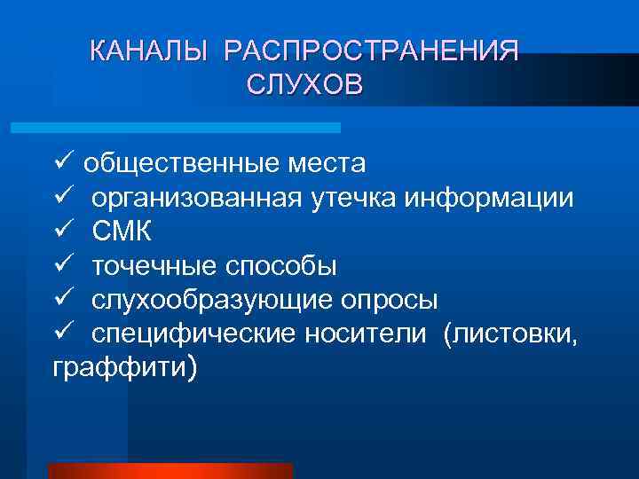 КАНАЛЫ РАСПРОСТРАНЕНИЯ СЛУХОВ ü общественные места ü организованная утечка информации ü СМК ü точечные