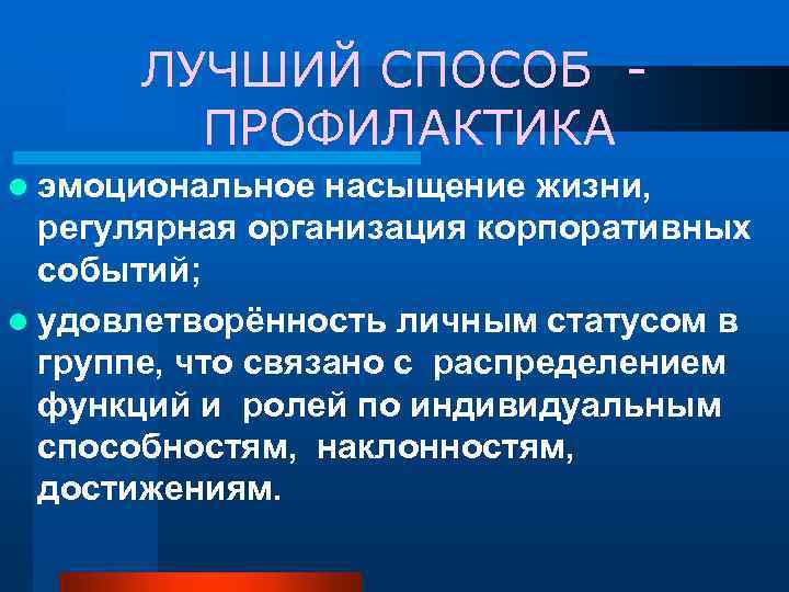 ЛУЧШИЙ СПОСОБ ПРОФИЛАКТИКА l эмоциональное насыщение жизни, регулярная организация корпоративных событий; l удовлетворённость личным