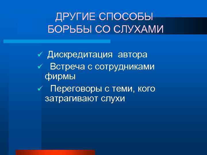 ДРУГИЕ СПОСОБЫ БОРЬБЫ СО СЛУХАМИ Дискредитация автора ü Встреча с сотрудниками фирмы ü Переговоры