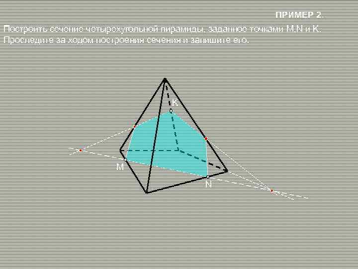 ПРИМЕР 2. Построить сечение четырехугольной пирамиды, заданное точками M, N и K. Проследите за