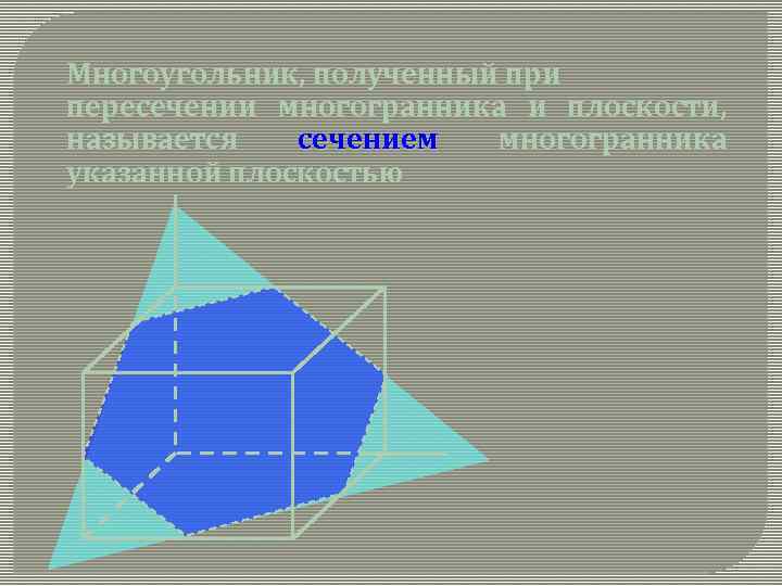 Многоугольник, полученный при пересечении многогранника и плоскости, называется сечением многогранника указанной плоскостью 