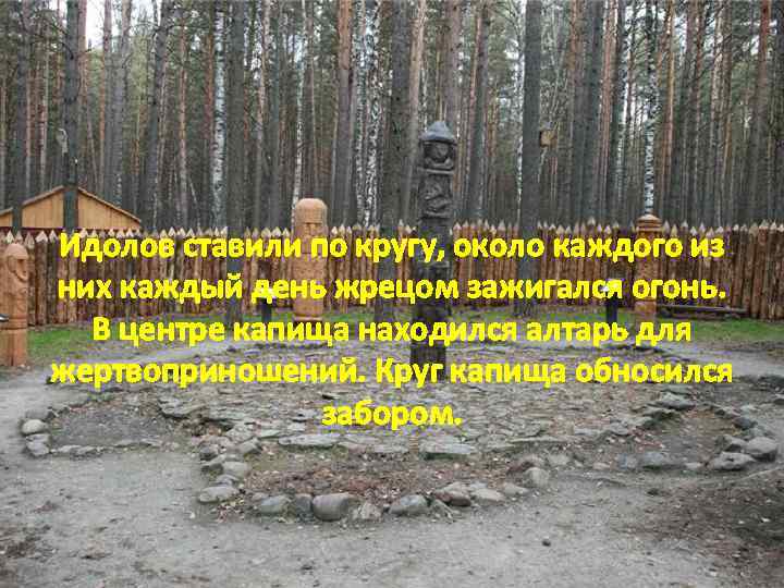 Идолов ставили по кругу, около каждого из них каждый день жрецом зажигался огонь. В
