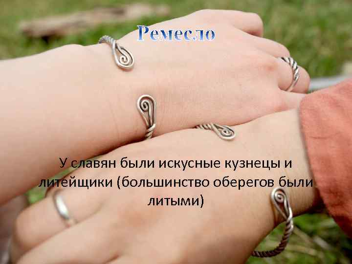 У славян были искусные кузнецы и литейщики (большинство оберегов были литыми) 
