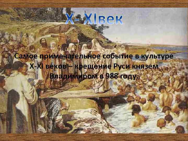 Самое примечательное событие в культуре X-XI веков – крещение Руси князем Владимиром в 988