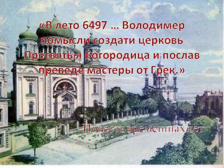  «В лето 6497 … Володимер помысли создати церковь Пресвятыя Богородица и послав преведе