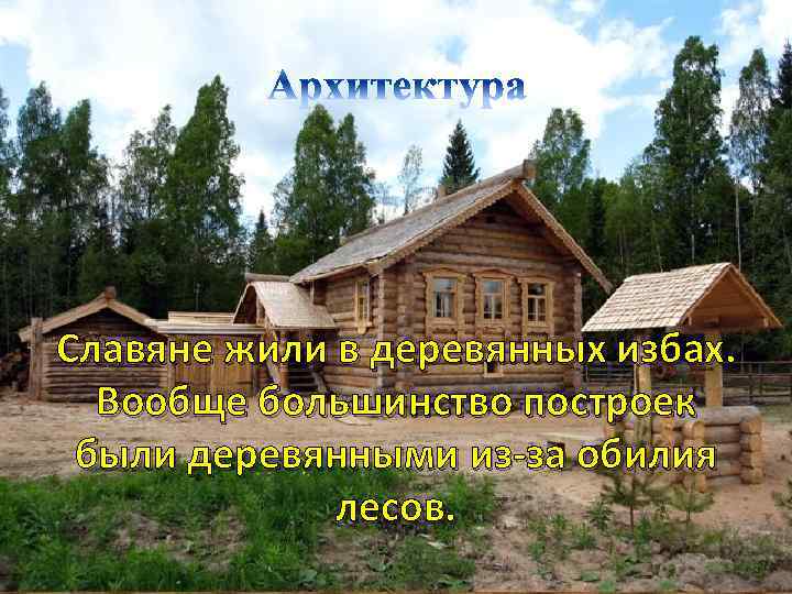 Славяне жили в деревянных избах. Вообще большинство построек были деревянными из-за обилия лесов. 