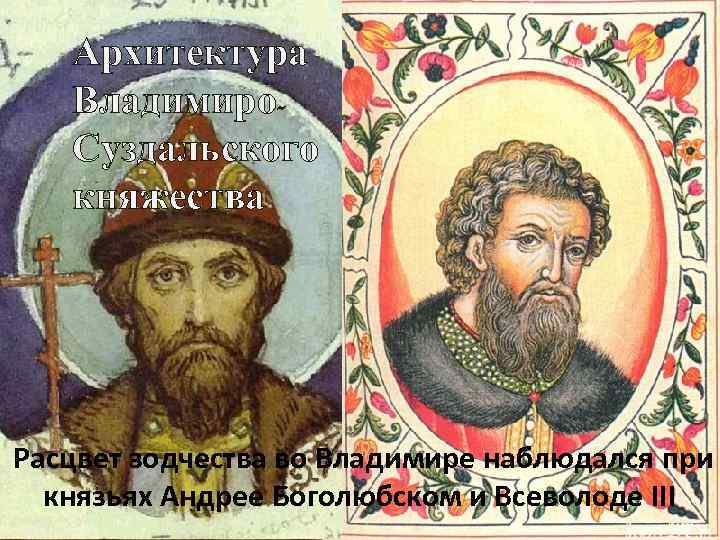 Архитектура Владимиро. Суздальского княжества Расцвет зодчества во Владимире наблюдался при князьях Андрее Боголюбском и