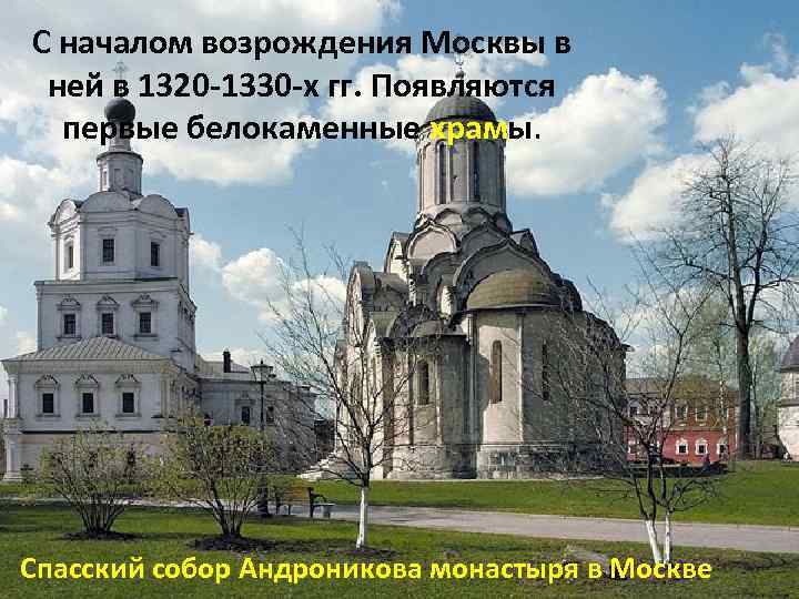 С началом возрождения Москвы в ней в 1320 -1330 -х гг. Появляются первые белокаменные