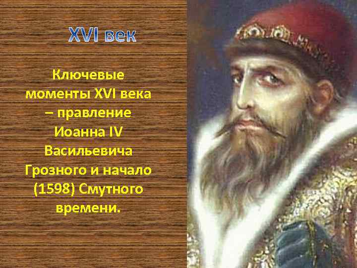 Ключевые моменты XVI века – правление Иоанна IV Васильевича Грозного и начало (1598) Смутного