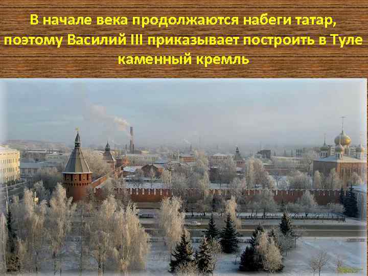 В начале века продолжаются набеги татар, поэтому Василий III приказывает построить в Туле каменный