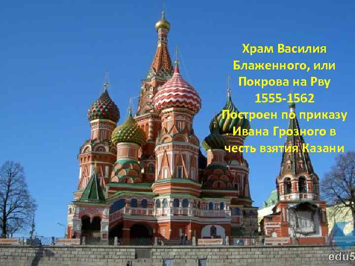 Храм Василия Блаженного, или Покрова на Рву 1555 -1562 Построен по приказу Ивана Грозного