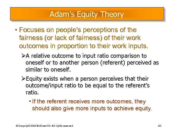 Adam’s Equity Theory • Focuses on people’s perceptions of the fairness (or lack of