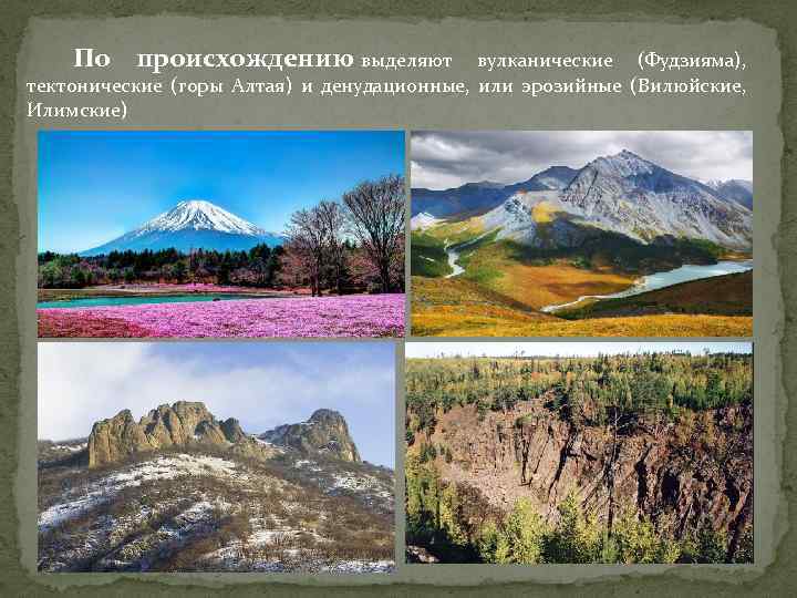  По происхождению выделяют вулканические (Фудзияма), тектонические (горы Алтая) и денудационные, или эрозийные (Вилюйские,