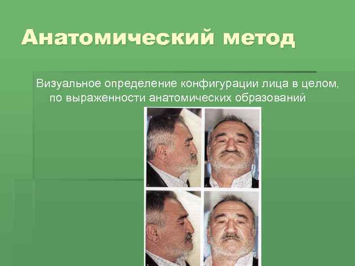 Анатомический метод Визуальное определение конфигурации лица в целом, по выраженности анатомических образований 