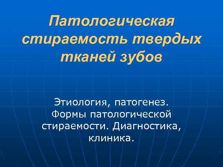 Патологическая стираемость твердых тканей зубов Этиология, патогенез. Формы патологической стираемости. Диагностика, клиника. 