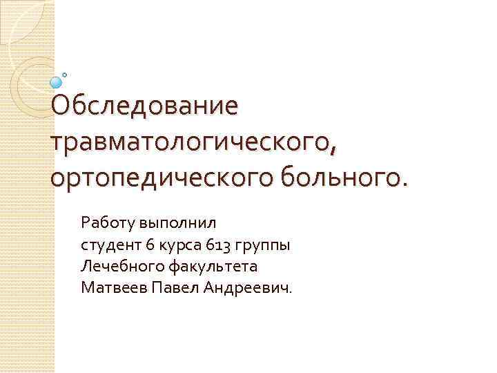 Обследование травматологического, ортопедического больного. Работу выполнил студент 6 курса 613 группы Лечебного факультета Матвеев