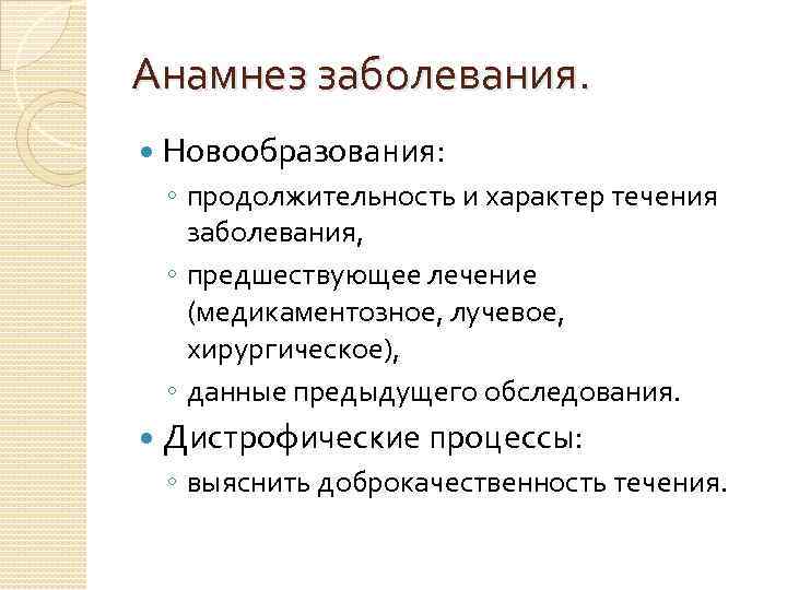 Анамнез заболевания. Новообразования: ◦ продолжительность и характер течения заболевания, ◦ предшествующее лечение (медикаментозное, лучевое,