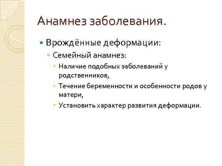 Анамнез заболевания. Врождённые деформации: ◦ Семейный анамнез: Наличие подобных заболеваний у родственников, Течение беременности