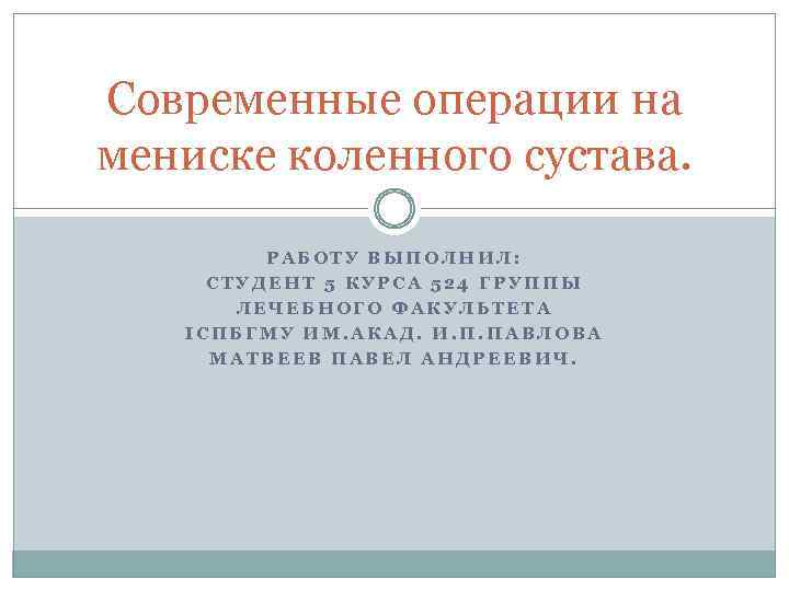 Современные операции на мениске коленного сустава. РАБОТУ ВЫПОЛНИЛ: СТУДЕНТ 5 КУРСА 524 ГРУППЫ ЛЕЧЕБНОГО