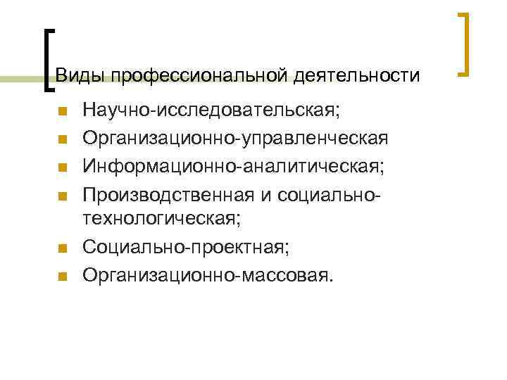 Виды профессиональной деятельности n n n Научно-исследовательская; Организационно-управленческая Информационно-аналитическая; Производственная и социальнотехнологическая; Социально-проектная; Организационно-массовая.