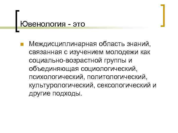 Ювенология - это n Междисциплинарная область знаний, связанная с изучением молодежи как социально-возрастной группы