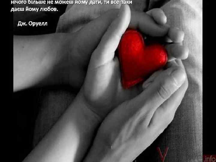 нічого більше не можеш йому дати, ти все-таки даєш йому любов. Дж. Оруелл 