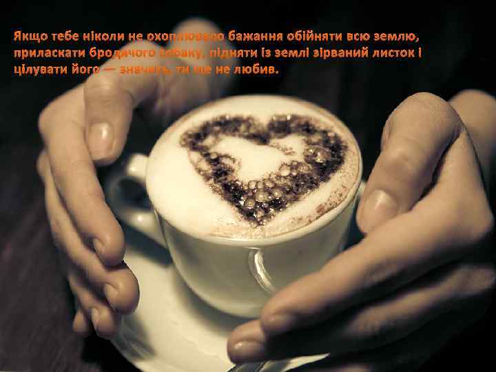 Якщо тебе ніколи не охоплювало бажання обійняти всю землю, приласкати бродячого собаку, підняти із