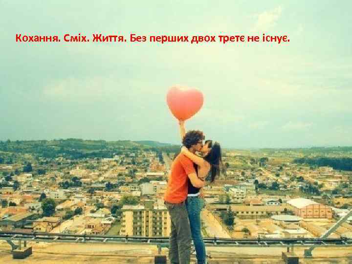 Кохання. Сміх. Життя. Без перших двох третє не існує. 