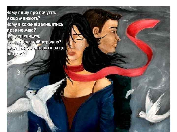 Чому пишу про почуття, якщо минають? Чому в коханні залишитись прав не маю? Чому