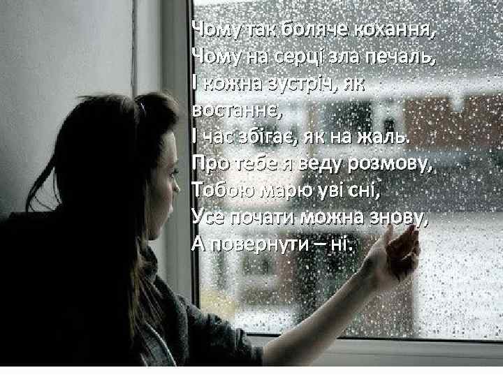 Чому так боляче кохання, Чому на серці зла печаль, І кожна зустріч, як востаннє,